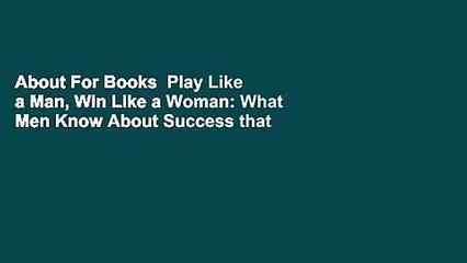 About For Books  Play Like a Man, Win Like a Woman: What Men Know About Success that Women Need to