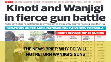 The News Brief: Why DCI will not return Wanjigi's guns