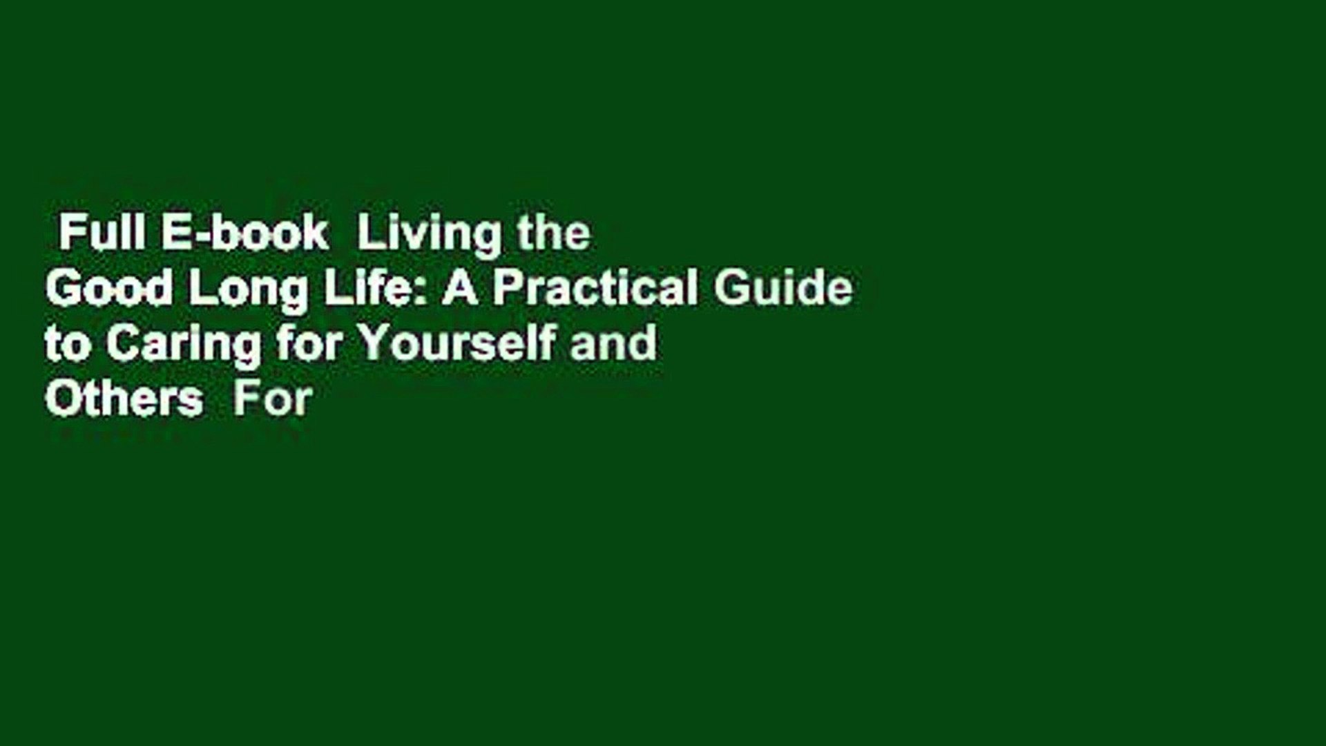 Full E-book  Living the Good Long Life: A Practical Guide to Caring for Yourself and Others  For
