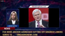 Fox News anchor addresses cutting off Gingrich linking Soros to ... - 1BreakingNews.com