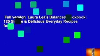 Full version  Laura Lea's Balanced Cookbook: 125 Simple & Delicious Everyday Recipes for a