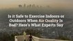 Is it Safe to Exercise Indoors or Outdoors When Air Quality Is Bad? Here's What Experts Sa