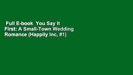 Full E-book  You Say It First: A Small-Town Wedding Romance (Happily Inc, #1) Complete