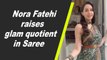 Nora Fatehi raises glam quotient in Saree