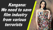 Kangana: We need to save film industry from various terrorists