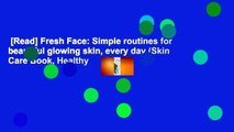 [Read] Fresh Face: Simple routines for beautiful glowing skin, every day (Skin Care Book, Healthy