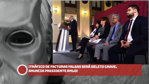¡Tráfico de facturas falsas será DELITO GRAVE anuncia presidente AMLO!