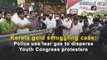 Kerala gold smuggling case: Police use tear gas to disperse Youth Congress protesters