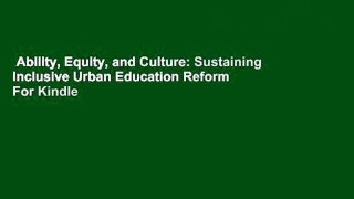 Ability, Equity, and Culture: Sustaining Inclusive Urban Education Reform  For Kindle