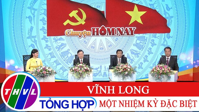 Chuyện hôm nay: Vĩnh Long - Một nhiệm kỳ đặc biệt