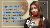 अगर लड़की आपसे मिलने आती है, तो इसका मतलब यह नहीं है कि वह उपलब्ध है: पायल घोष