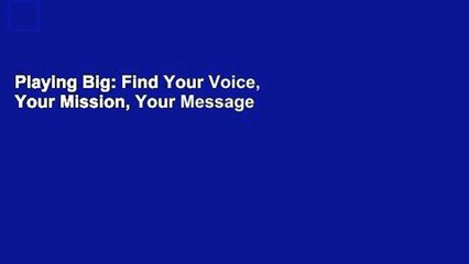 Playing Big: Find Your Voice, Your Mission, Your Message