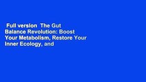 Full version  The Gut Balance Revolution: Boost Your Metabolism, Restore Your Inner Ecology, and