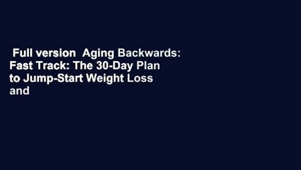 Full version  Aging Backwards: Fast Track: The 30-Day Plan to Jump-Start Weight Loss and