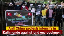 Anti-China protests intensify in Kathmandu against land encroachment