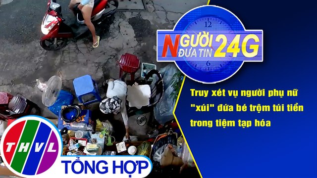 Người đưa tin 24G (18g30 ngày 28/9/2020) - Truy xét vụ người phụ nữ xúi đứa bé trộm túi tiền trong tiệm tạp hóa