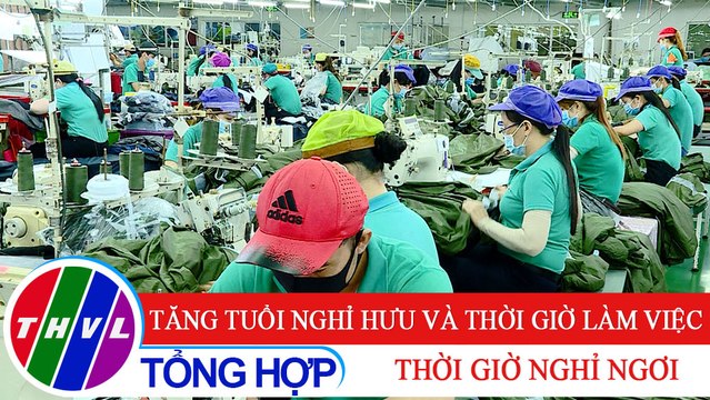 Đời sống pháp luật: BLLĐ năm 2019 -Kỳ 4: Tăng tuổi nghỉ hưu và thời giờ làm việc, thời giờ nghỉ ngơi