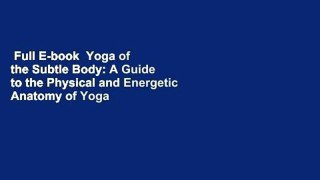 Full E-book  Yoga of the Subtle Body: A Guide to the Physical and Energetic Anatomy of Yoga