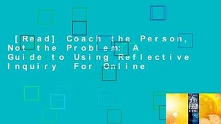 [Read] Coach the Person, Not the Problem: A Guide to Using Reflective Inquiry  For Online