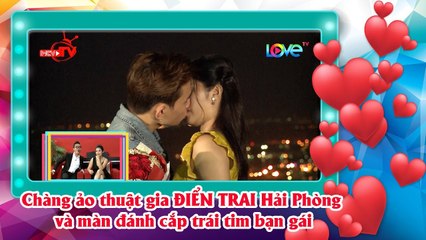 Chàng ảo thuật gia ĐIỂN TRAI Hải Phòng trổ tài đánh cắp trái tim cô gái một cách ngọt ngào 