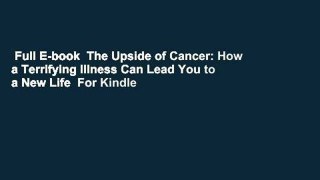 Full E-book  The Upside of Cancer: How a Terrifying Illness Can Lead You to a New Life  For Kindle