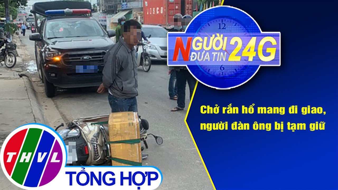 Người đưa tin 24G (18g30 ngày 22/9/2020) - Chở rắn hổ mang chúa 20kg đi giao, người đàn ông bị tạm giữ