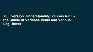 Full version  Understanding Venous Reflux the Cause of Varicose Veins and Venous Leg Ulcers