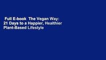 Full E-book  The Vegan Way: 21 Days to a Happier, Healthier Plant-Based Lifestyle That Will