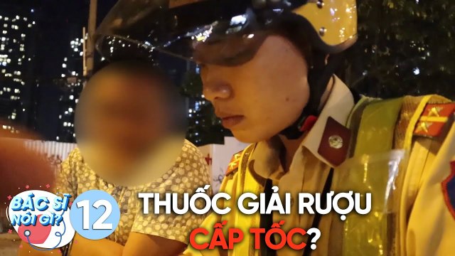 Bác Sĩ Nói Gì | Tập 12: Thực hư thuốc giải rượu cấp tốc để tránh bị phạt khi bị đo nồng độ cồn