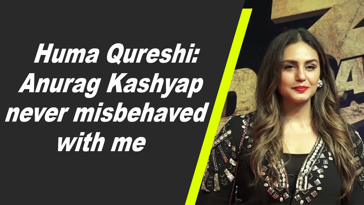 Huma Qureshi:Anurag Kashyap never misbehaved with me