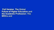 Full Version  The Global Future of Higher Education and the Academic Profession: The BRICs and