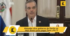 Abinader dice gobierno de Danilo no dejó dinero para pagar Fase y Pa´Ti