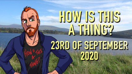 How is This a Thing? 23rd of September 2020