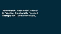 Full version  Attachment Theory in Practice: Emotionally Focused Therapy (EFT) with Individuals,