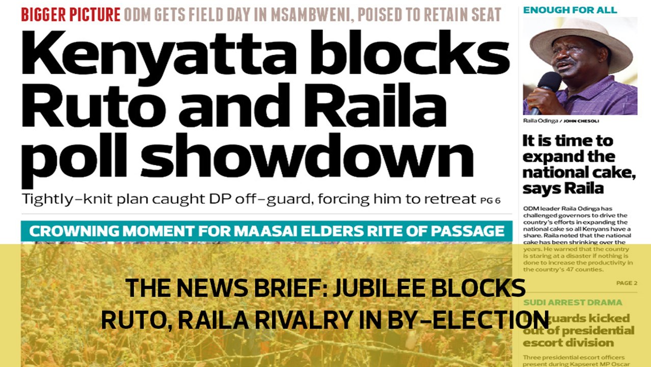 The News Brief: Jubilee blocks Ruto, Raila rivalry in by-election