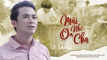 Mãi Nhớ Ơn Cha - Lê Sang  Bài Hát Xúc Động Nghe Là Khóc