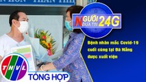 Người đưa tin 24G (18g30 ngày 23/9/2020) - Bệnh nhân mắc COVID-19 cuối cùng tại Đà Nẵng xuất viện