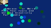 Embrace Your Weird: Face Your Fears and Unleash Creativity  For Kindle