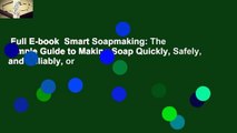 Full E-book  Smart Soapmaking: The Simple Guide to Making Soap Quickly, Safely, and Reliably, or