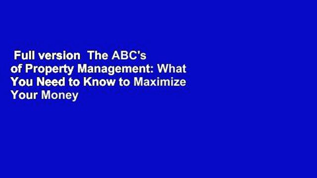 Full version The ABC's of Property Management: What You Need to Know to Maximize Your Money Now