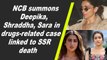 NCB summons Deepika, Shraddha, Sara in drugs-related case linked to SSR death
