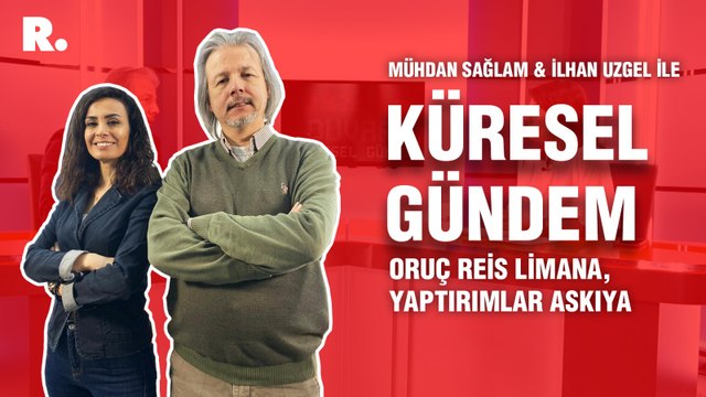 Küresel Gündem… İlhan Uzgel: Oruç Reis limana, yaptırımlar askıya