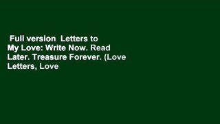 Full version  Letters to My Love: Write Now. Read Later. Treasure Forever. (Love Letters, Love