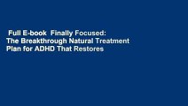 Full E-book  Finally Focused: The Breakthrough Natural Treatment Plan for ADHD That Restores