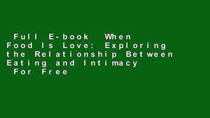 Full E-book  When Food Is Love: Exploring the Relationship Between Eating and Intimacy  For Free