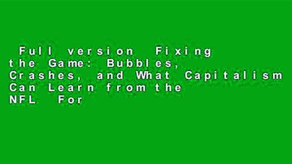 Full version  Fixing the Game: Bubbles, Crashes, and What Capitalism Can Learn from the NFL  For