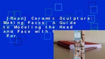 [Read] Ceramic Sculpture: Making Faces: A Guide to Modeling the Head and Face with Clay  For