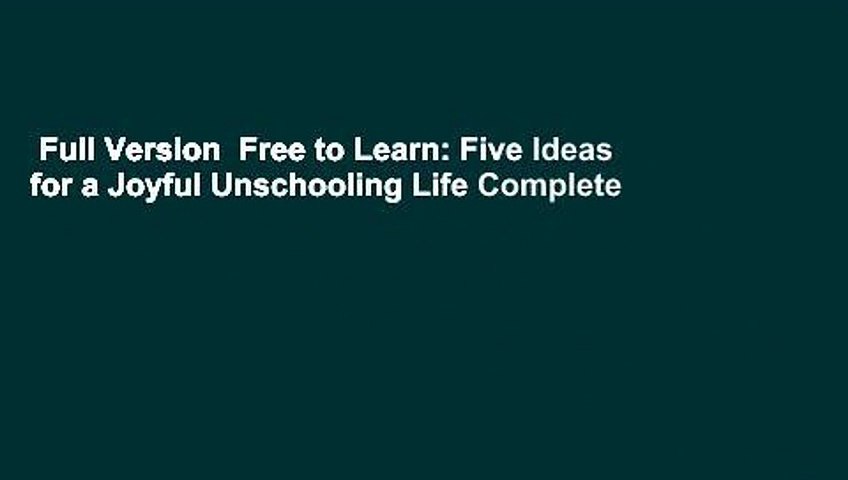 Full Version  Free to Learn: Five Ideas for a Joyful Unschooling Life Complete