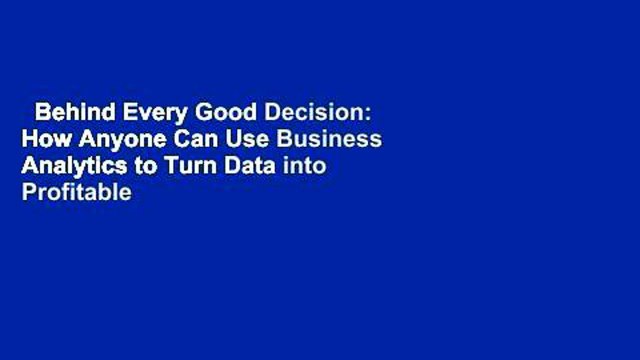 Behind Every Good Decision: How Anyone Can Use Business Analytics to Turn Data into Profitable