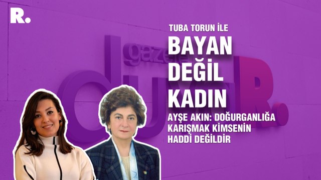 Bayan Değil Kadın... Ayşe Akın: Doğurganlığa karışmak kimsenin haddi değildir